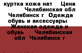 куртка кожа нат. › Цена ­ 2 500 - Челябинская обл., Челябинск г. Одежда, обувь и аксессуары » Женская одежда и обувь   . Челябинская обл.,Челябинск г.